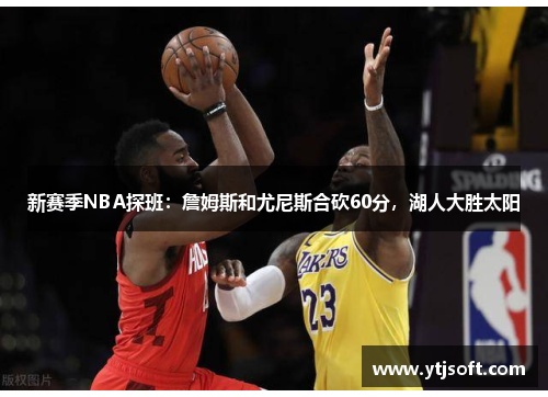 新赛季NBA探班：詹姆斯和尤尼斯合砍60分，湖人大胜太阳