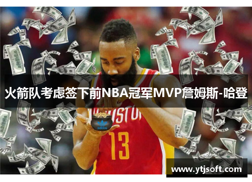 火箭队考虑签下前NBA冠军MVP詹姆斯-哈登